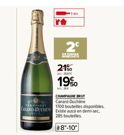 2 ans  CHAMPAGNE BRUT  Canard-Duchêne  CHANFACHE  1700 bouteilles disponibles.  CANARD-DUCHENE Existe aussi en demi-sec,  SOND  285 bouteilles.  2€  DE REMISE IMMEDIATE  21%  Le L: 28,67 €  19%  LeL: 