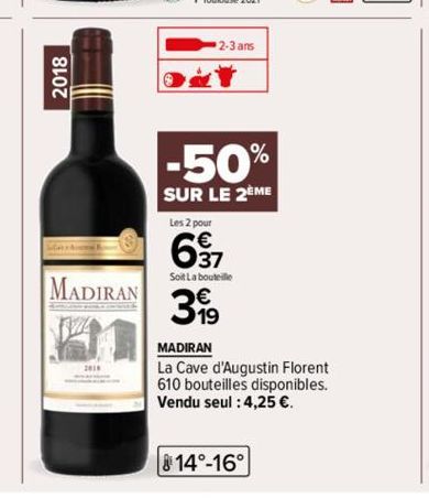 2018  MADIRAN  2018  2-3 ans  -50%  SUR LE 2ÈME Les 2 pour  637  Soit La bouteille  399  MADIRAN  La Cave d'Augustin Florent 610 bouteilles disponibles. Vendu seul : 4,25 €.  814°-16° 