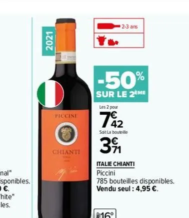2021  el  piccini  ara  chianti  2-3 ans  -50%  sur le 2eme  les 2 pour  742  sait la bouteille  391  italie chianti  piccini  785 bouteilles disponibles. vendu seul: 4,95 €. 