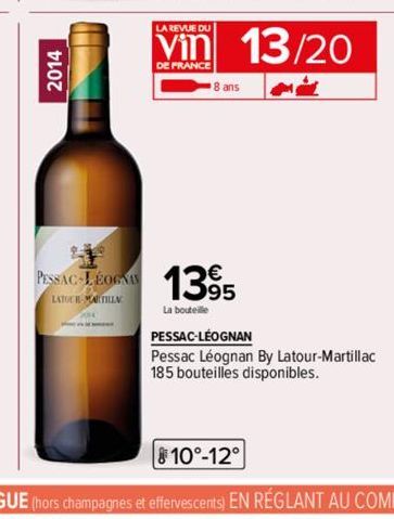 2014  LA REVUE DU  DE FRANCE  PESSAC-LÉOGNIS 1395  LATOR MARTILLA  La bouteille  13/20  PESSAC-LÉOGNAN  Pessac Léognan By Latour-Martillac  185 bouteilles disponibles. 