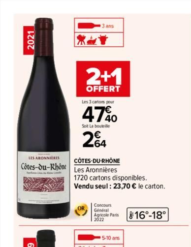 2021  LES ARONNIERES  Côtes-du-Rhône  2+1  OFFERT  Les 3 cartons pour  47%0  Soit La bouteille  2€  CÔTES-DU-RHÔNE Les Aronnières  1720 cartons disponibles.  Vendu seul: 23,70 € le carton.  Concours  