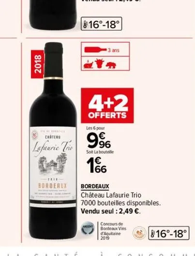 2018  chateau  lafaurie trio  bordeaux  8160-18°  3 ans  a  4+2  offerts  les 6 pour  9%  soit la bouteille  1866  bordeaux  château lafaurie trio  7000 bouteilles disponibles.  vendu seul : 2,49 €.  