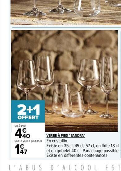 2+1  OFFERT  Les 3 pour  440  Soit Le verre à pied 35d En cristallin.  197  VERRE À PIED "SANDRA"  Existe en 35 cl, 45 cl, 57 cl, en flûte 18 cl  et en gobelet 40 cl. Panachage possible.  Existe en di