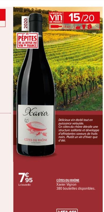 PEPITES  DE LA REVUE DU VIN DE FRANCE  Xavier  CÔTES DU RHÔNE  LA REVUE DU  Vin 15/20  DE FRANCE  785  La bouteille  Délicieux vin établi tout en  puissance veloutée.  Ce côtes-du-rhône dévoile une st