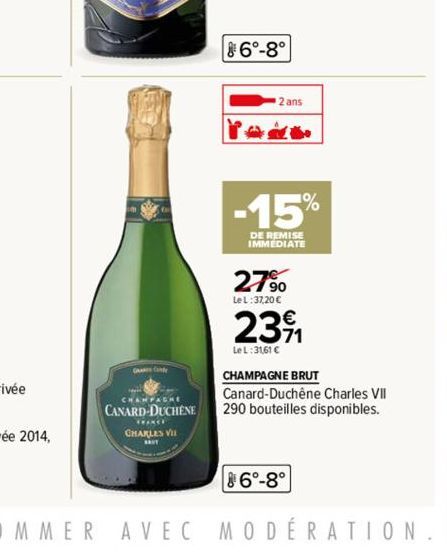 CHAMPAGHE CANARD-DUCHENE  CHARLES VI  6°-8°  2 ans  Paco  -15  DE REMISE IMMEDIATE  27%  Le L:37,20 €  %  231  eL:31,61 €  CHAMPAGNE BRUT Canard-Duchêne Charles VII 290 bouteilles disponibles.  86°-8°