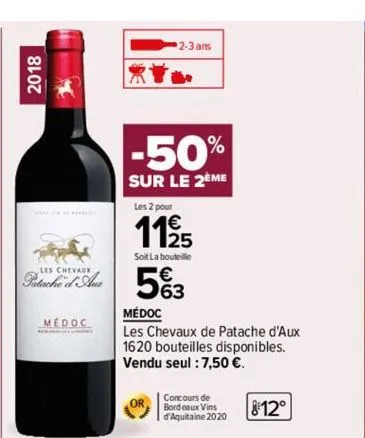 2018  medoc  les chevaux  patached 563  -50%  sur le 2eme  les 2 pour  11/25  soit la bouteille  2-3 ans  médoc  les chevaux de patache d'aux 1620 bouteilles disponibles. vendu seul : 7,50 €.  or  con