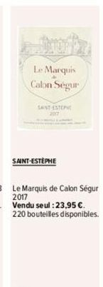 Le Marquis  Calon Segur  SAINT-ESTEPHE  SAINT-ESTEPHE  Le Marquis de Calon Ségur 2017  Vendu seul :23,95 €. 220 bouteilles disponibles. 