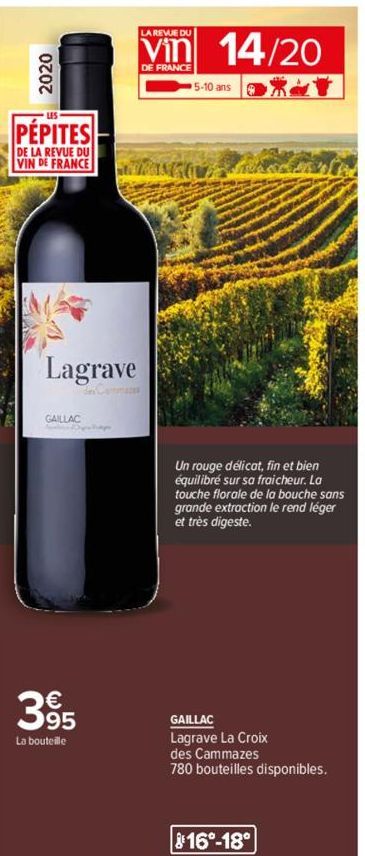 2020  PÉPITES  DE LA REVUE DU VIN DE FRANCE  Lagrave  GAILLAC  395  La bouteille  LA REVUE DU  Vin 14/20  DE FRANCE  5-10 ans  Un rouge délicat, fin et bien équilibré sur sa fraicheur. La touche flora