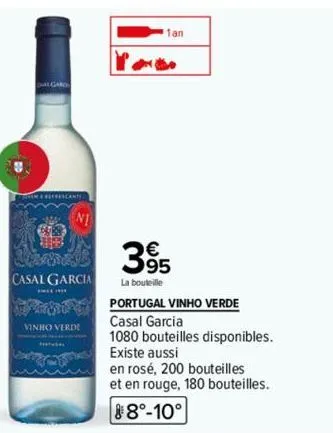 algard  bes  ni  casal garcia  vinho verde  1an  81  395  la bouteille  portugal vinho verde  casal garcia  1080 bouteilles disponibles. existe aussi  en rosé, 200 bouteilles et en rouge, 180 bouteill