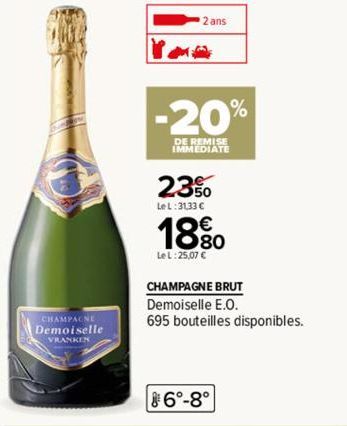 AMPAC  VRANKEN  2 ans  -20%  DE REMISE IMMEDIATE  23%  LeL:3133 C  18 %0  Le L:25,07 C  CHAMPAGNE BRUT Demoiselle E.O.  695 bouteilles disponibles.  6°-8° 