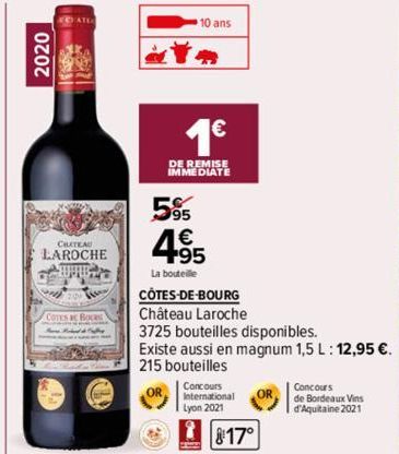 2020  ECHATE  CHATEAU  LAROCHE  SHIR  COTES BC BOURS  595  1€  DE REMISE IMMEDIATE  4.95  La bouteille  CÔTES-DE-BOURG  #  Château Laroche  3725 bouteilles disponibles.  Existe aussi en magnum 1,5 L: 