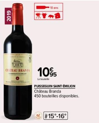 2019  CHATEAU BRANDA  10 ans  1095  La bouteille  PUISSEGUIN-SAINT-ÉMILION  Château Branda  450 bouteilles disponibles.  15°-16° 