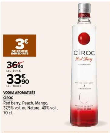 3€  DE REMISE IMMEDIATE  36%  LeL:54,44 C  33%  LeL:48,43 €  VODKA AROMATISÉE  CIROC  Red berry, Peach, Mango, 37,5% vol. ou Nature, 40% vol., 70 cl.  CIROC  Red Berry  ille Ha  