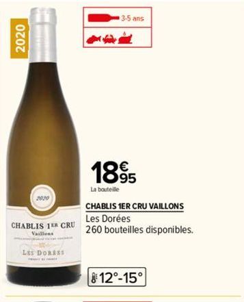 2020  2020  CHABLIS 1ER CRU  Vaillons  LES DORESS  3-5 ans  1895  La bouteille  CHABLIS 1ER CRU VAILLONS Les Dorées  260 bouteilles disponibles.  12°-15° 