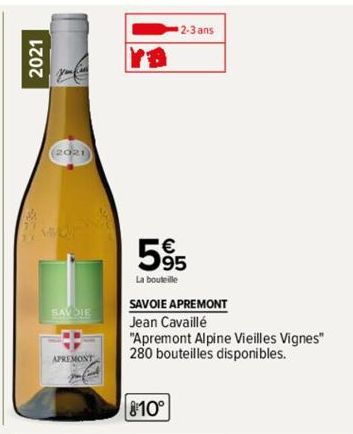 2021  (2021)  SAVOIE  APREMONT  H  2-3 ans  5%  La bouteille  SAVOIE APREMONT  Jean Cavaillé  "Apremont Alpine Vieilles Vignes" 280 bouteilles disponibles.  810° 
