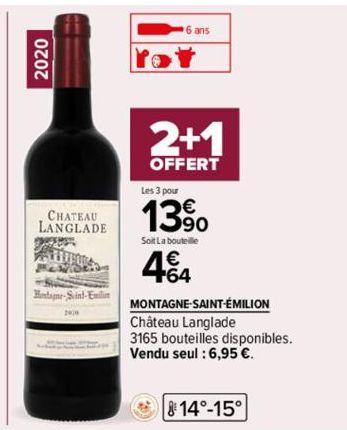 2020  CHATEAU LANGLADE  LLIBURA Hewide  Montagne-Saint-Emili  6 ans  2+1  OFFERT  Les 3 pour  139⁰0  Soit La bouteille  4.64  MONTAGNE-SAINT-ÉMILION  Château Langlade  3165 bouteilles disponibles.  Ve