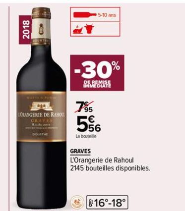 2018  C  LORANGERIE DE RAHO GRAVES  DOURTHE  5-10 ans  -30%  MEDIATE  7⁹5  556  La bouteille  GRAVES  L'Orangerie de Rahoul  2145 bouteilles disponibles.  16°-18° 