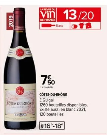 2019  &  cotes du rhone  eguigal  la revue du  de france  7€ 50  la bouteille  8 ans  13/20  côtes-du-rhône  e.guigal  1260 bouteilles disponibles.  existe aussi en blanc 2021, 120 bouteilles  16°-18°