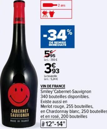CABERNET SAUVIGNON  MADE IN FRANCE  -34%  DE REMISE IMMEDIATE  5%  Le L: 793 €  2 ans  393  La bouteille  Lel: 524 C  VIN DE FRANCE  Smiley Cabernet Sauvignon  340 bouteilles disponibles.  Existe auss