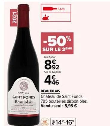 2021  chateau  saint fonds beaujolais  -50%  sur le 2eme  5 ans  les 2 pour  8.92  soit la bouteille  46  beaujolais  château de saint fonds  705 bouteilles disponibles. vendu seul: 5,95 €.  14°-16°  