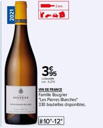 2021  BOUGRIER  SAUVIGNON BLANC  2 ans  395  La bouteille  Lel:5,27€  VIN DE FRANCE  Famille Bougrier  "Les Pierres Blanches"  330 bouteilles disponibles.  810°-12° 