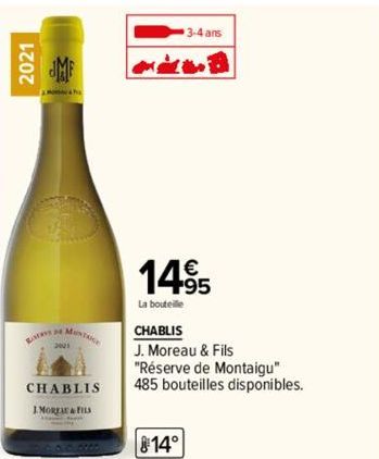 2021  MONTAGE  CHABLIS IMOREAU & FILS  1495  La bouteille  3-4 ans  CHABLIS  J. Moreau & Fils "Réserve de Montaigu" 485 bouteilles disponibles.  14° 