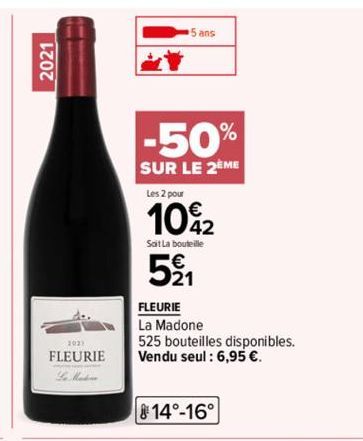 2021  2021  FLEURIE  ans  -50%  SUR LE 2EME  Les 2 pour  10%2  Soit La bouteille  521  FLEURIE  La Madone  525 bouteilles disponibles. Vendu seul : 6,95 €.  14°-16° 