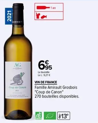 2021  bois fa  ag  coup de canen  1821  1 an  695  la bouteille  le l:9,27 €  vin de france  famille amirault grosbois  "coup de canon"  270 bouteilles disponibles. 