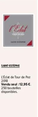 l'Eclat  TONCELJEZ  AINT ESTEPHE  SAINT-ESTEPHE  L'Éclat de Tour de Pez 2018  Vendu seul : 12,95 €. 250 bouteilles disponibles.  
