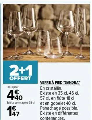 2+1  offert  les 3 pour  440  soit le verre à pied 35 dl  1€  verre à pied "sandra"  en cristallin. existe en 35 cl, 45 cl, 57 cl, en flûte 18 cl et en gobelet 40 cl. panachage possible. existe en dif