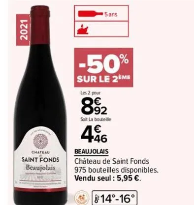 2021  chateau  saint fonds beaujolais  2011  5 ans  -50%  sur le 2ème  les 2 pour  892  soit la bouteille  446  beaujolais  château de saint fonds  975 bouteilles disponibles. vendu seul : 5,95 €.  14