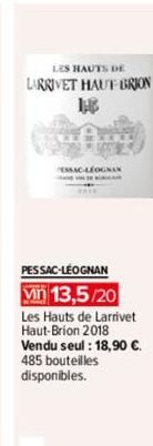 LES HAUTS DE  LARRIVET HAUT BRION 18  ESSAC-LÉOGNAN  PESSAC-LÉOGNAN  vn 13,5/20 Les Hauts de Larrivet Haut-Brion 2018 Vendu seul : 18,90 €. 485 bouteilles disponibles. 