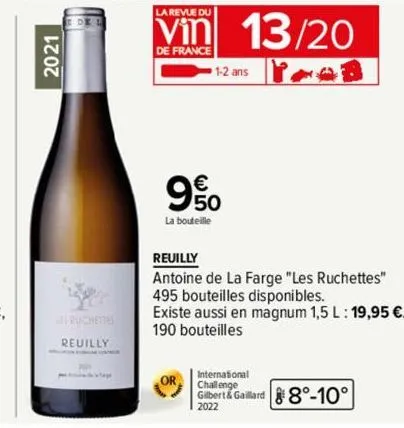 2021  ruchettes reuilly  la revue du  vin 13/20  de france  1-2 ans  9%  la bouteille  reuilly  antoine de la farge "les ruchettes" 495 bouteilles disponibles.  existe aussi en magnum 1,5 l: 19,95 €. 