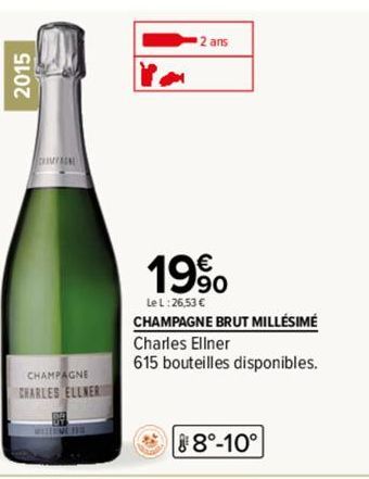 2015  HAMPAGNE  CHAMPAGNE CHARLES ELLNER  2 ans  19%  Le L:26,53 €  CHAMPAGNE BRUT MILLÉSIMÉ Charles Ellner  615 bouteilles disponibles.  88°-10° 