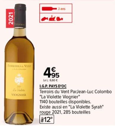 2021  TERROIRS & VENT  La Violen VIOGNIER  13 ans  495  Le L:6,60 €  I.G.P. PAYS D'OC  Terroirs du Vent ParJean-Luc Colombo  "La Violette Viognier"  1140 bouteilles disponibles.  Existe aussi en "La V