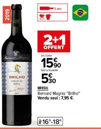2019  BMC  Bernard Mager  ********  BRILHO  MERLOT DU  BRESIL  AT  2+1  OFFERT  Les 3 pour  15%  Soit La bouteille  5%  BRESIL  Bernard Magrez "Brilho" Vendu seul: 7,95 €. 