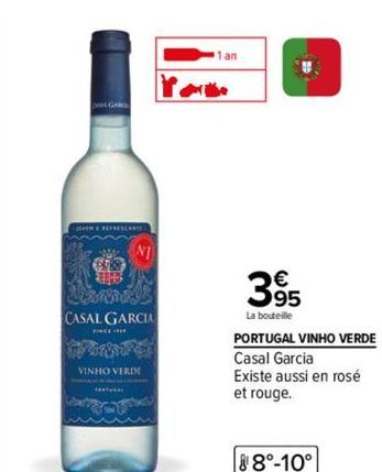 WO  CASAL GARCIA  ENCEINE  VINHO VERDE  www  1 an  395  €  La bouteille  PORTUGAL VINHO VERDE  Casal Garcia  Existe aussi en rosé  et rouge.  8°-10° 