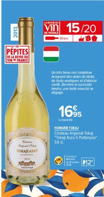 2013  PÉPITES  DE LA REVUE DU  VIN DE FRANCE  Imperial Today TOKAJI ASZÚ  *PUTTONTOS  2013  Prodat de Horge  Boer  LA REVUE DU  DE FRANCE  15/20  30 ans  Un très beau nez complexe évoquant des notes d