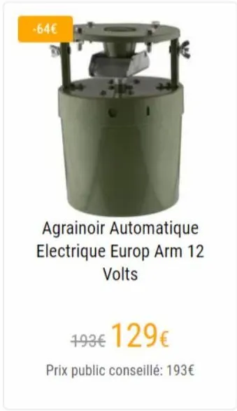 -64€  agrainoir automatique electrique europ arm 12 volts  493€ 129€  prix public conseillé: 193€ 
