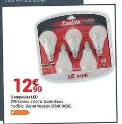 xanlite  w  60  x5 pack  12%  5 ampoules led  806 lumens. 4 000 k existe divers modeles. voir en magasin (934910698) 