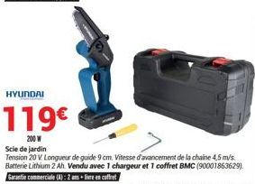 HYUNDAI  119€  200 W  Scie de jardin  Tension 20 V. Longueur de guide 9 cm. Vitesse d'avancement de la chaine 4,5 m/s. Batterie Lithium 2 Ah. Vendu avec 1 chargeur et 1 coffret BMC (90001863629) Garan