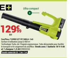 129⁹9  18 V  Ultra compact  RYOM  Souffleur TURBO JET RY188LA-140 Surface d'utilisation jusqu'à 450 m².  Technologie Turbo Jet Poignée ergonomique. Tube démontable pour faciliter le transport et le ra