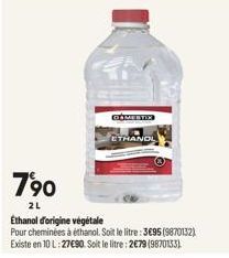 790  2L  COMESTIX  ETHANOL  Ethanol d'origine végétale  Pour cheminées à éthanol. Soit le litre: 3695 (9870132) Existe en 10 L:27€90. Soit le litre: 2€79 (9870133) 