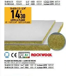 10+40 r=1,15-lem²  14,30  42090 la plaque ht: 11692 le m 35675 la plaque  ce  rockwool  plaque de doublage+laine de roche  250x120 cm, 3 m². complément d'isolation 10-40-1.15 92000360 lem 14436 11632 