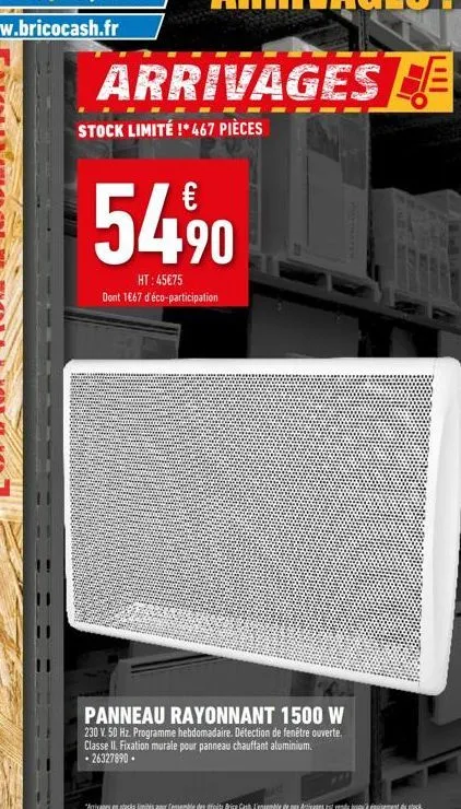 arrivages e  stock limité !* 467 pièces  54⁹0  ht:45€75  dont 1667 d'éco-participation  d  panneau rayonnant 1500 w  230 v. 50 hz. programme hebdomadaire. détection de fenêtre ouverte.  classe ii. fix