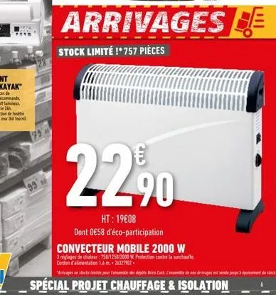 22⁹0  ht: 19€08 dont 0€58 d'éco-participation  convecteur mobile 2000 w  3 néglages de chaleur: 750/1250/2000 w. protection contre la surchauffe cordon d'alimentation 1.6 m -26327902  "arrivages stock