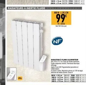 radiateurs à inertie fluide  7.  ip24  800 w-l 39,5 cm  99€  ht:82050 1667-part  nf  radiateur à fluide caloporteur die h 59 x p 11 cm corps de chauffe aluminium fluide caloporteur minéral. thermostat