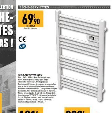 CE  HT: 58625  SÈCHE-SERVIETTES 500 W Dim L 54.5 x H 8xP9 cm Techn fluide Format vertical datab Thermostat electronique Affichage d Fonctions are hosgel, éco, confort, programmation marche forcée.cons