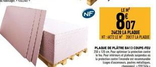 NF  LE M²  807  24€20 LA PLAQUE HT: 6672 LE M² 2017 LA PLAQUE  PLAQUE DE PLÂTRE BA13 COUPE-FEU 250 120 cm Pour optimiser la protection contre le feu. Pour intérieurs et plafonds suspendus la protectio