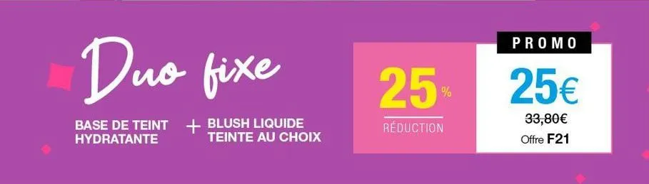 duo fixe  base de teint + blush liquide hydratante teinte au choix  25  réduction  %  promo  25€  33,80€ offre f21 